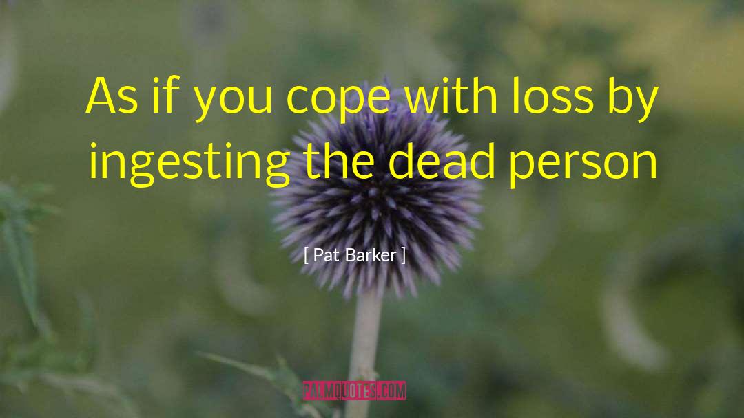 Pat Barker Quotes: As if you cope with