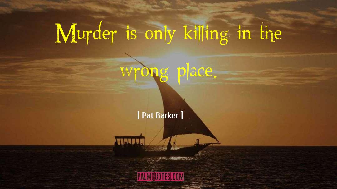 Pat Barker Quotes: Murder is only killing in