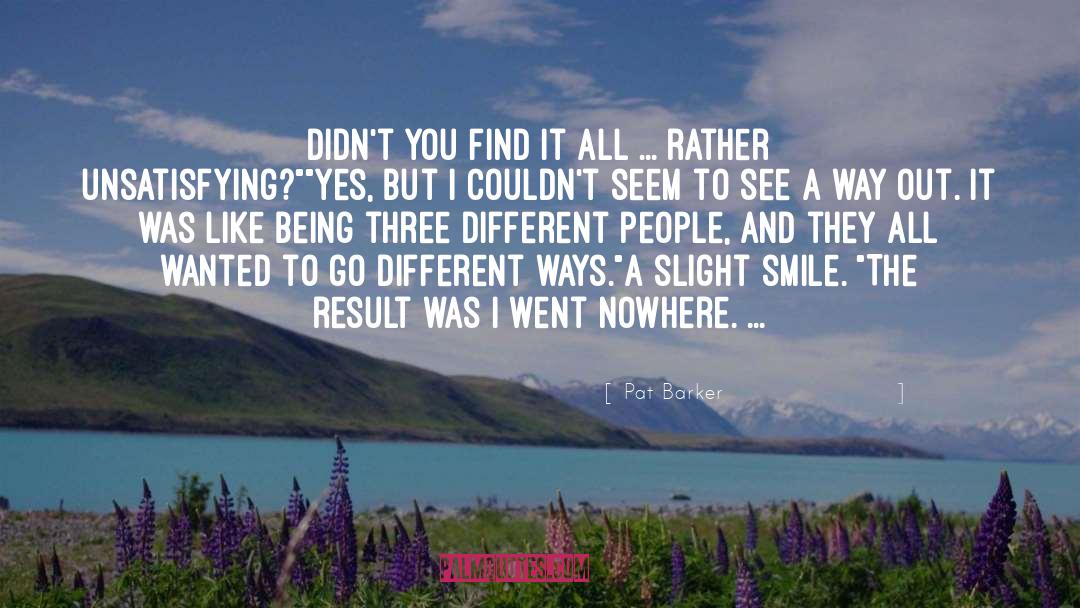 Pat Barker Quotes: Didn't you find it all