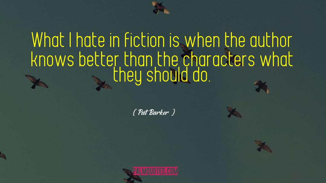 Pat Barker Quotes: What I hate in fiction