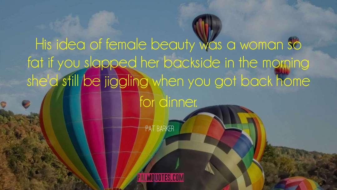 Pat Barker Quotes: His idea of female beauty
