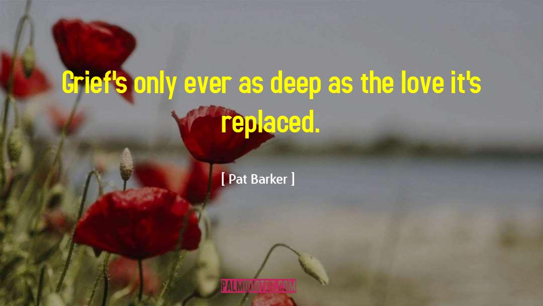 Pat Barker Quotes: Grief's only ever as deep
