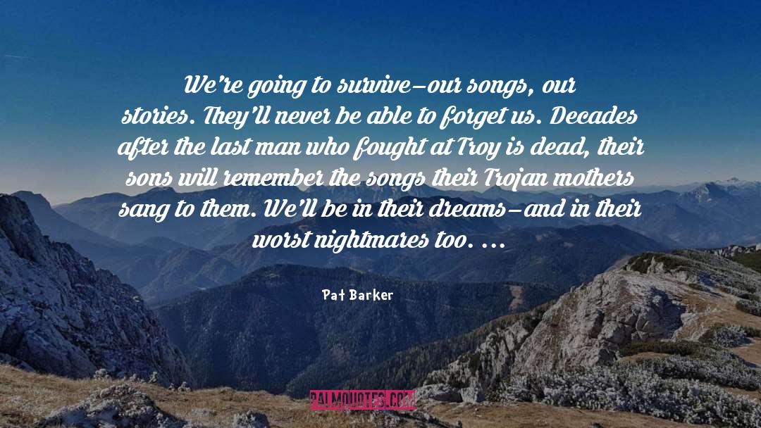 Pat Barker Quotes: We're going to survive–our songs,