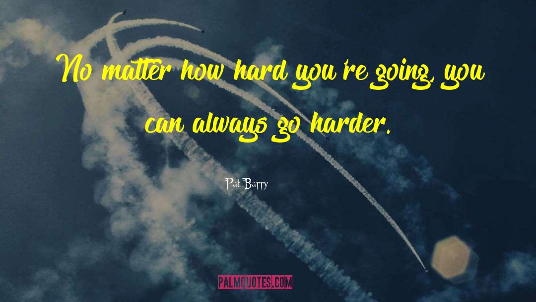 Pat Barry Quotes: No matter how hard you're