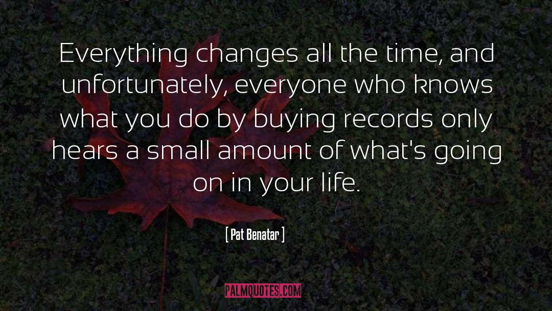 Pat Benatar Quotes: Everything changes all the time,