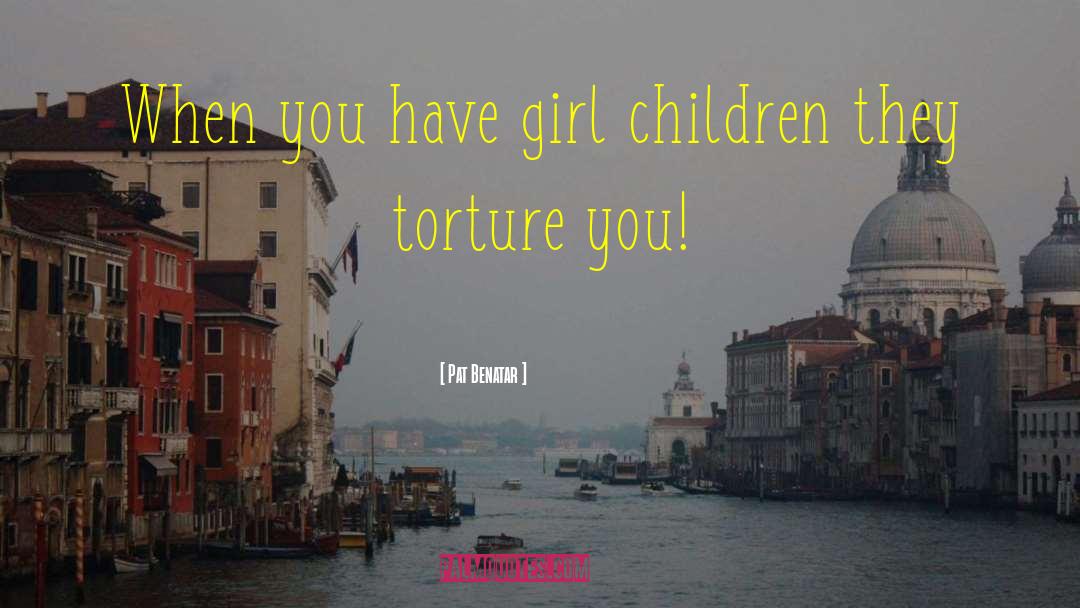 Pat Benatar Quotes: When you have girl children