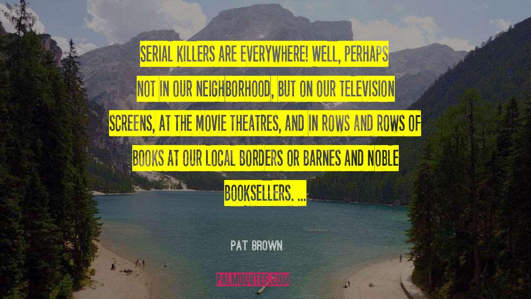 Pat Brown Quotes: Serial killers are everywhere! Well,