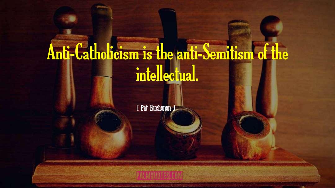 Pat Buchanan Quotes: Anti-Catholicism is the anti-Semitism of