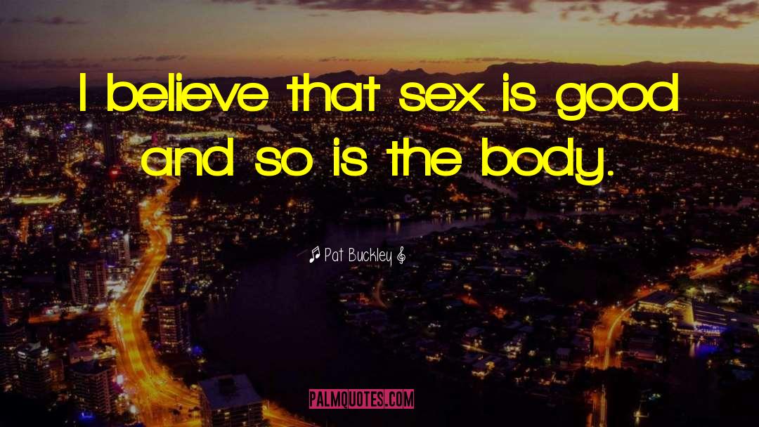 Pat Buckley Quotes: I believe that sex is