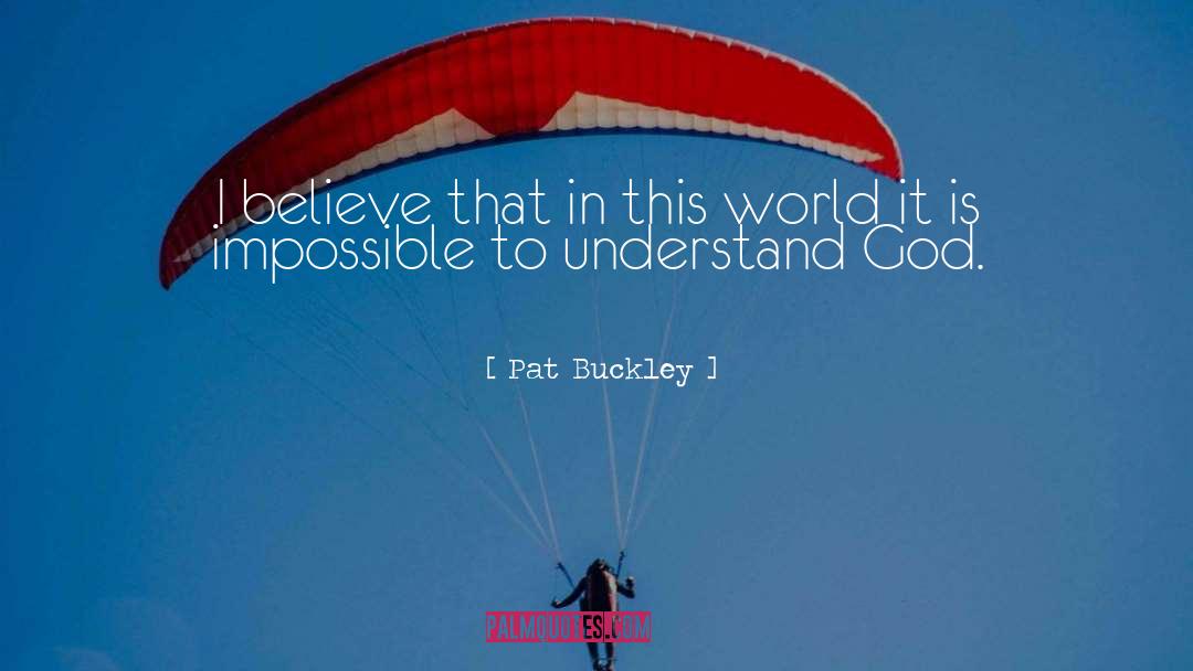 Pat Buckley Quotes: I believe that in this