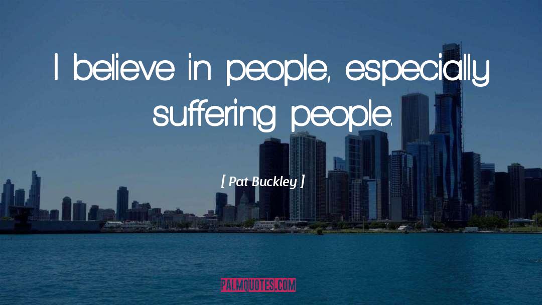 Pat Buckley Quotes: I believe in people, especially