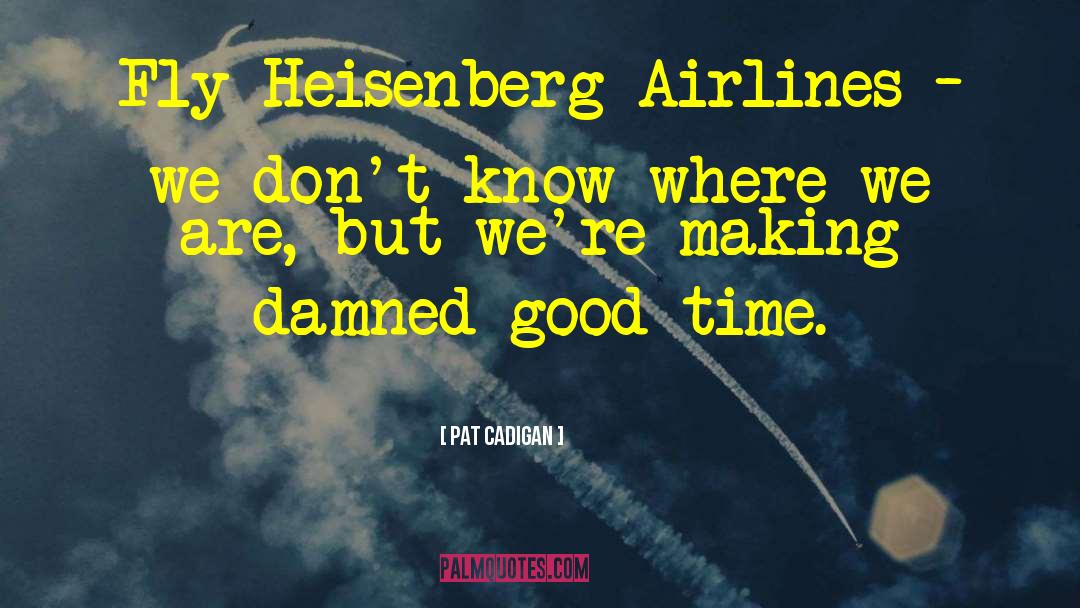 Pat Cadigan Quotes: Fly Heisenberg Airlines – we