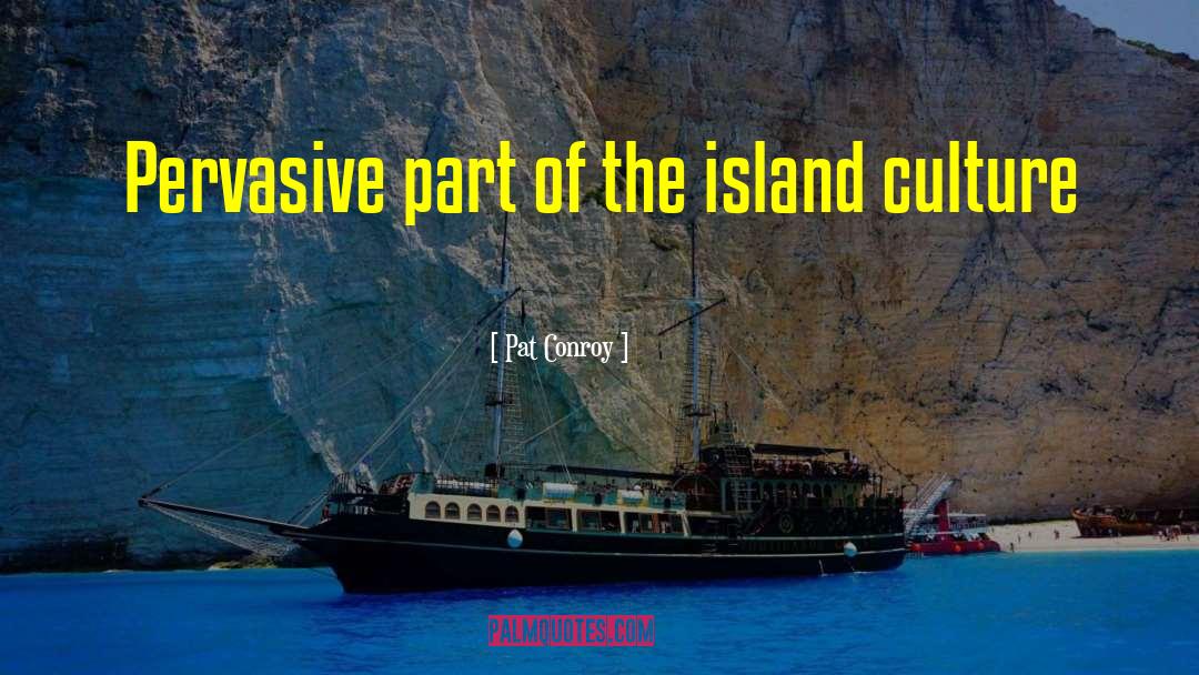 Pat Conroy Quotes: Pervasive part of the island