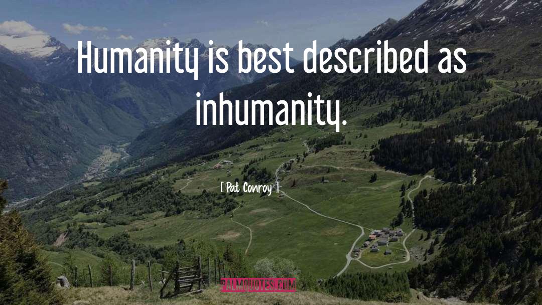 Pat Conroy Quotes: Humanity is best described as