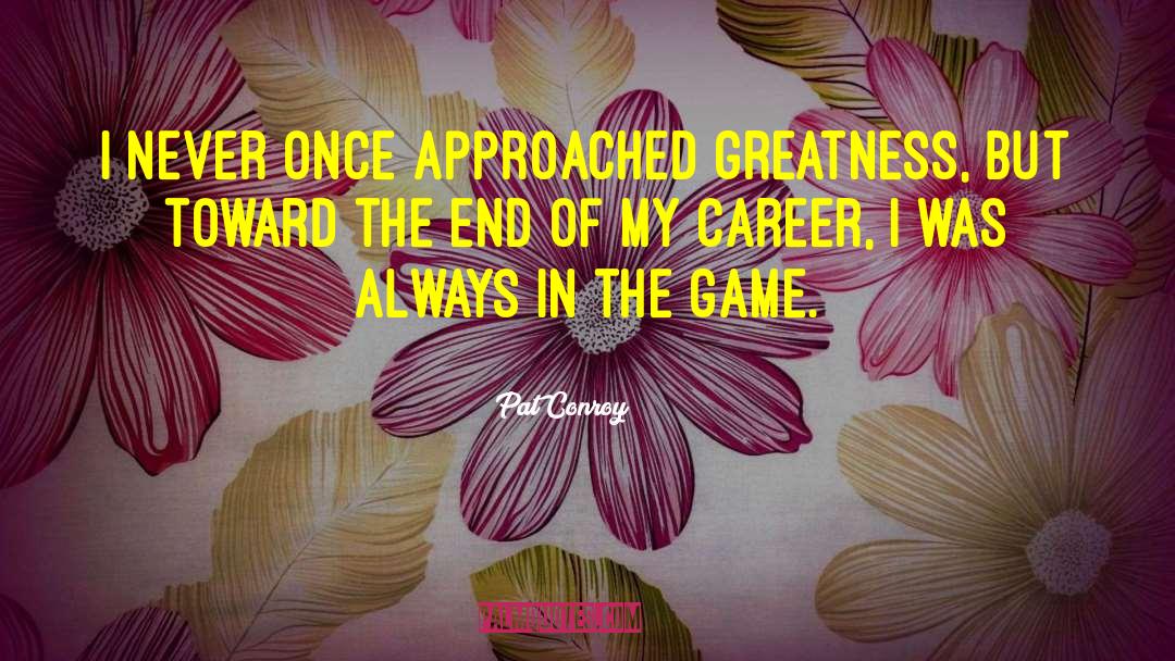 Pat Conroy Quotes: I never once approached greatness,