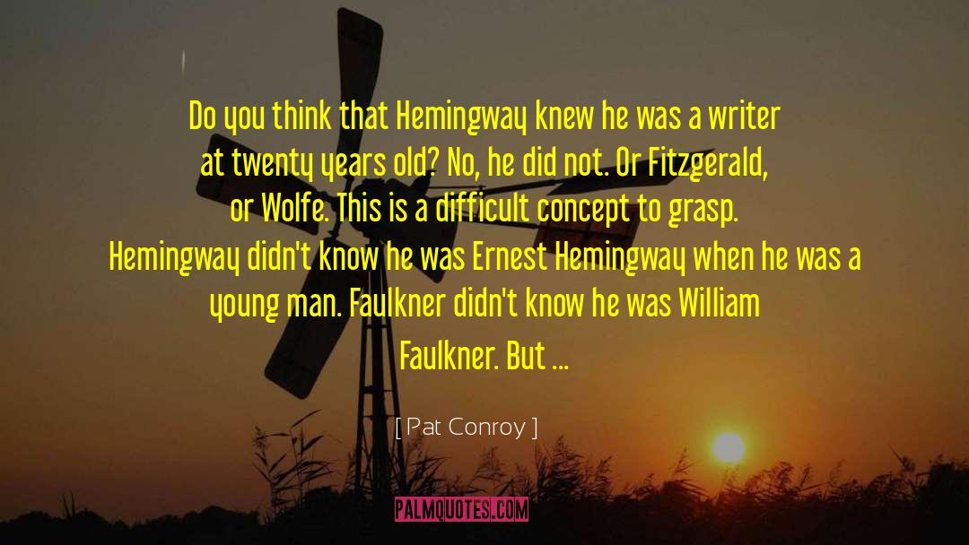 Pat Conroy Quotes: Do you think that Hemingway