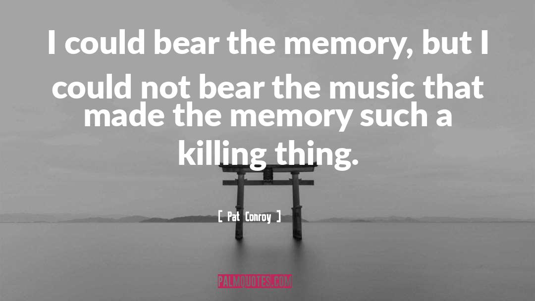 Pat Conroy Quotes: I could bear the memory,