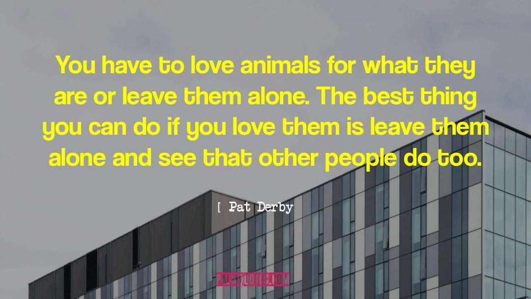 Pat Derby Quotes: You have to love animals