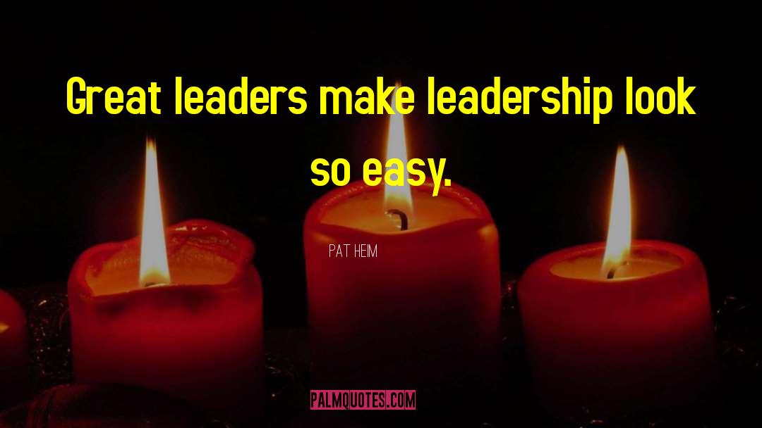 Pat Heim Quotes: Great leaders make leadership look