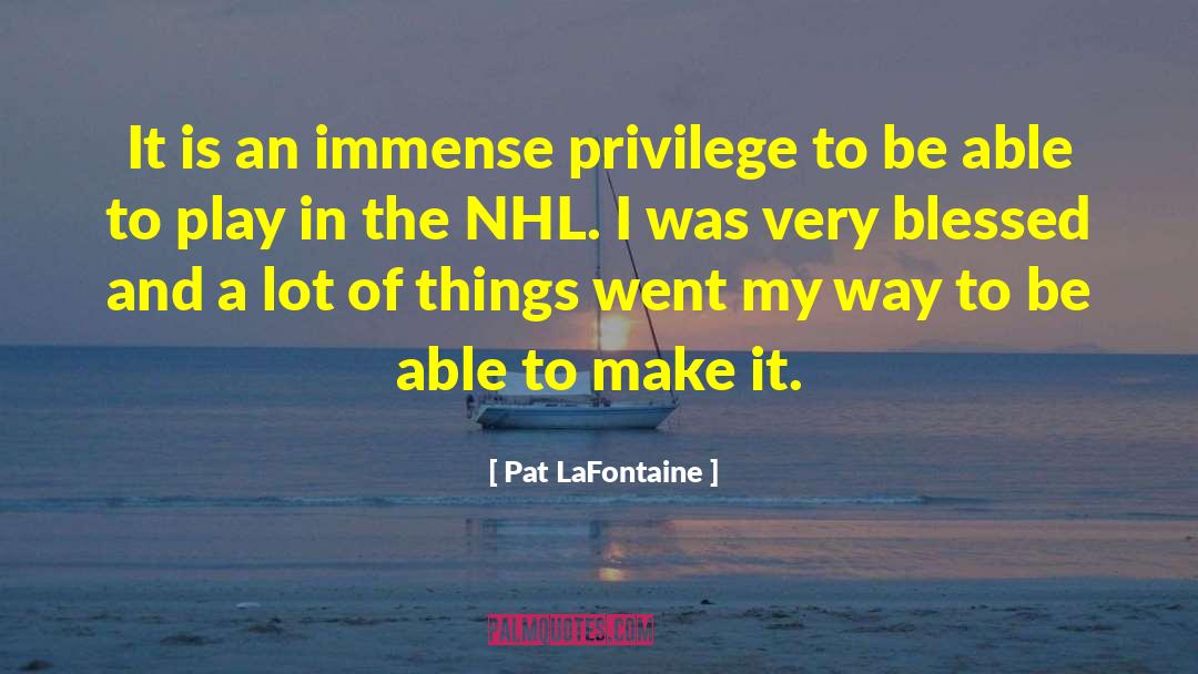 Pat LaFontaine Quotes: It is an immense privilege