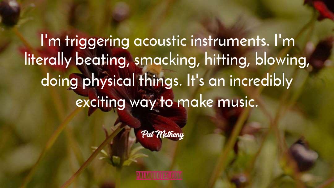 Pat Metheny Quotes: I'm triggering acoustic instruments. I'm