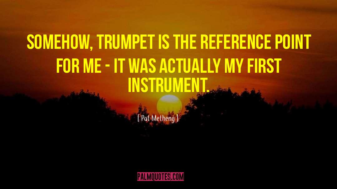 Pat Metheny Quotes: Somehow, trumpet is the reference