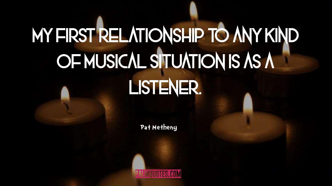 Pat Metheny Quotes: My first relationship to any