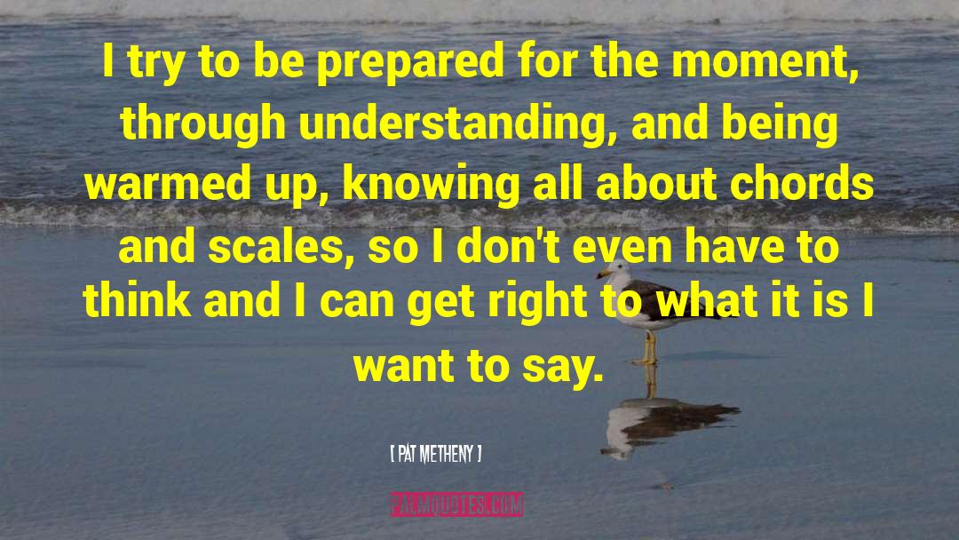 Pat Metheny Quotes: I try to be prepared