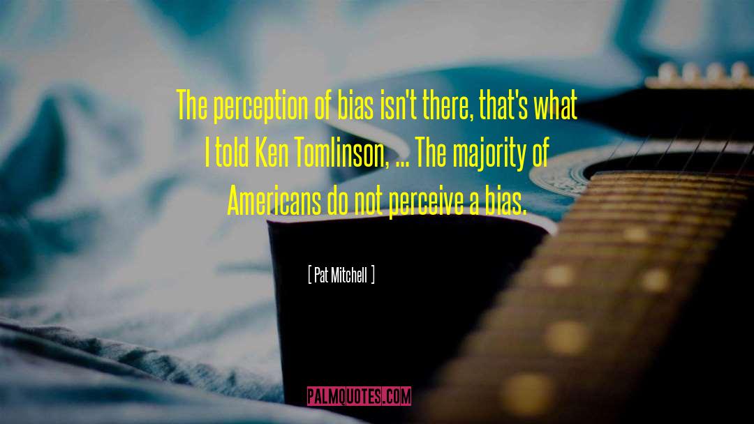 Pat Mitchell Quotes: The perception of bias isn't