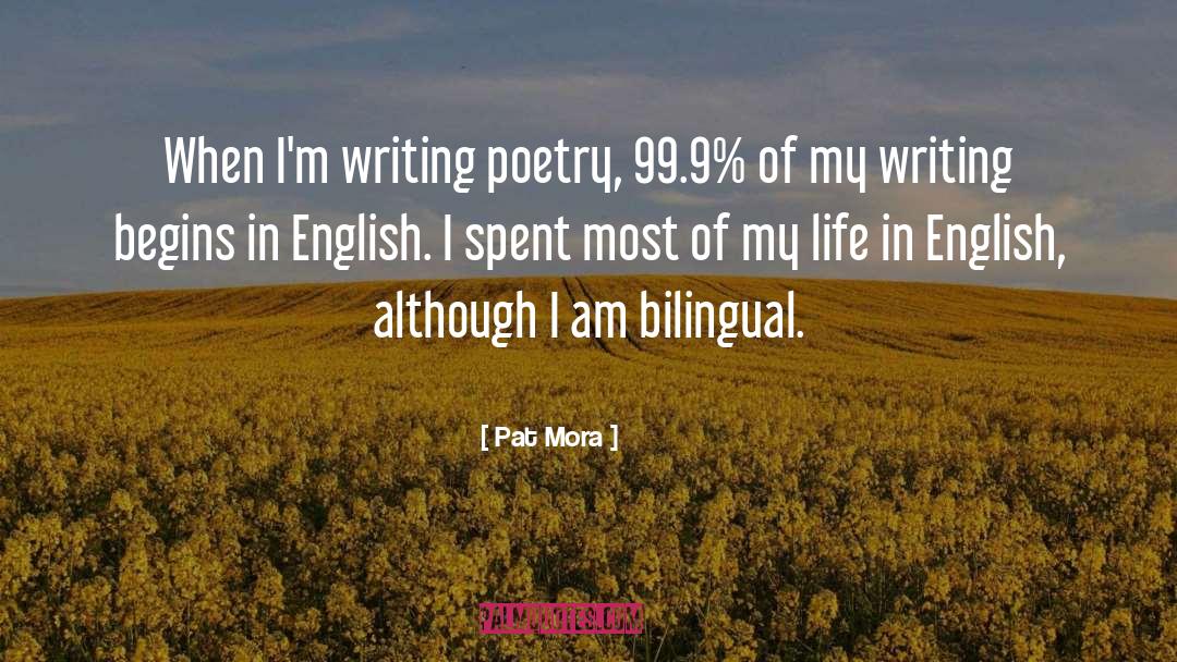Pat Mora Quotes: When I'm writing poetry, 99.9%
