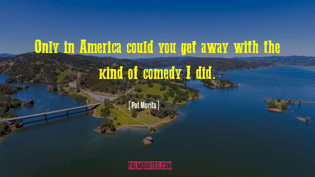 Pat Morita Quotes: Only in America could you