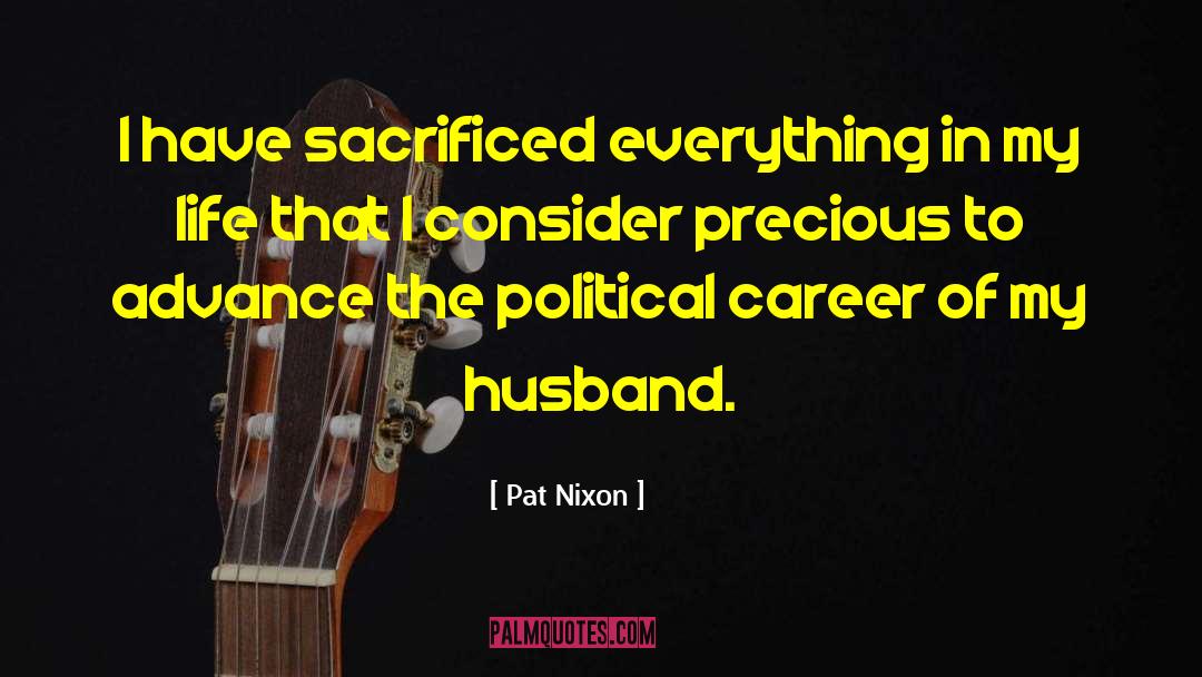 Pat Nixon Quotes: I have sacrificed everything in