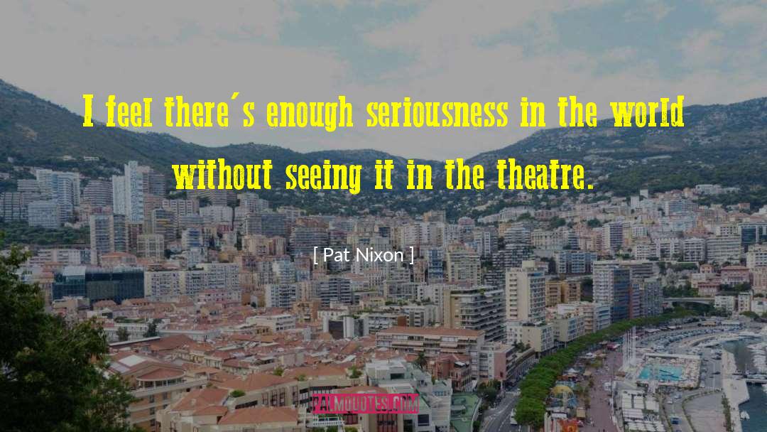 Pat Nixon Quotes: I feel there's enough seriousness