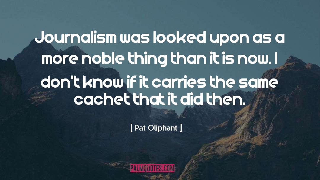 Pat Oliphant Quotes: Journalism was looked upon as