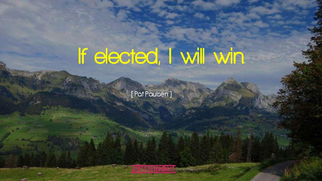 Pat Paulsen Quotes: If elected, I will win.