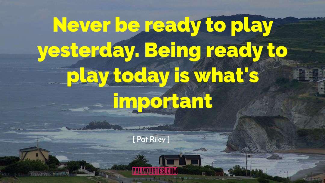 Pat Riley Quotes: Never be ready to play