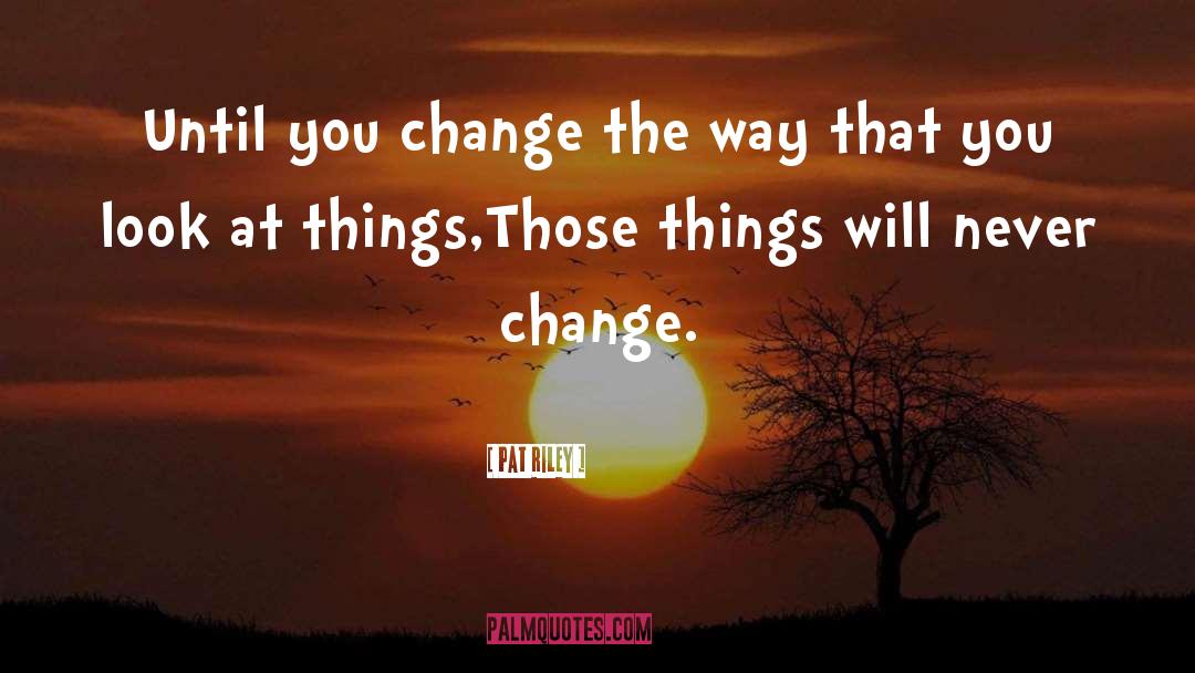 Pat Riley Quotes: Until you change the way