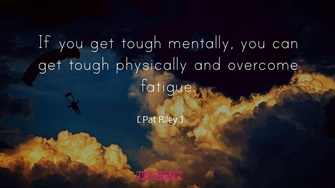 Pat Riley Quotes: If you get tough mentally,
