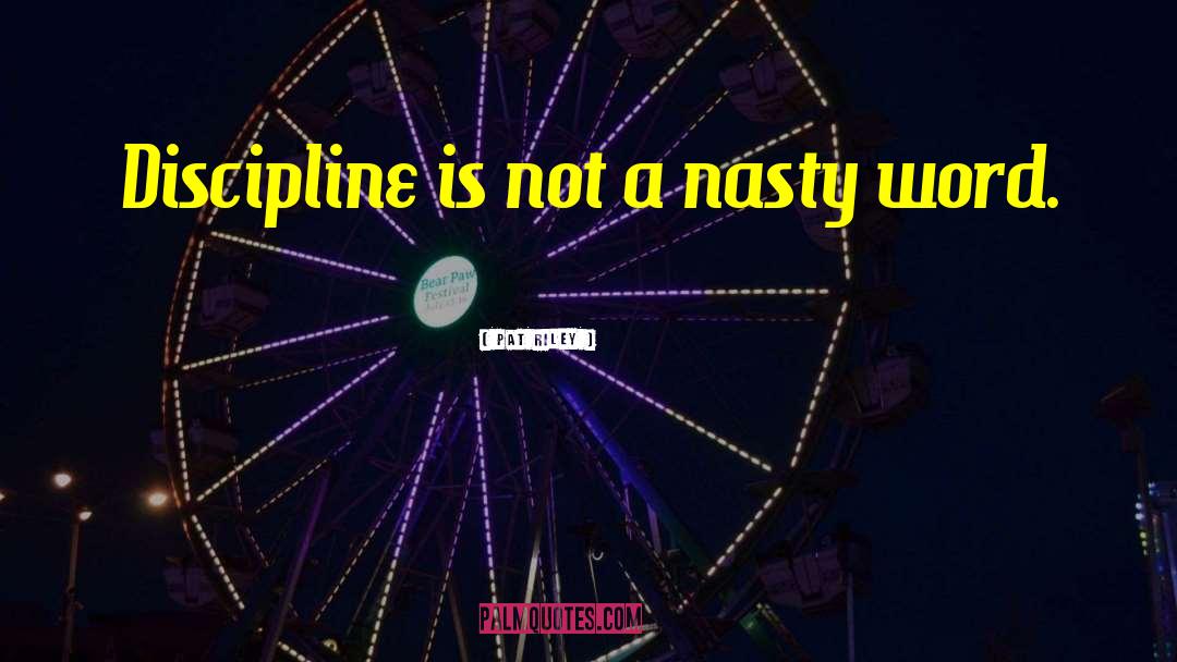 Pat Riley Quotes: Discipline is not a nasty