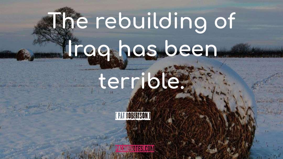 Pat Robertson Quotes: The rebuilding of Iraq has