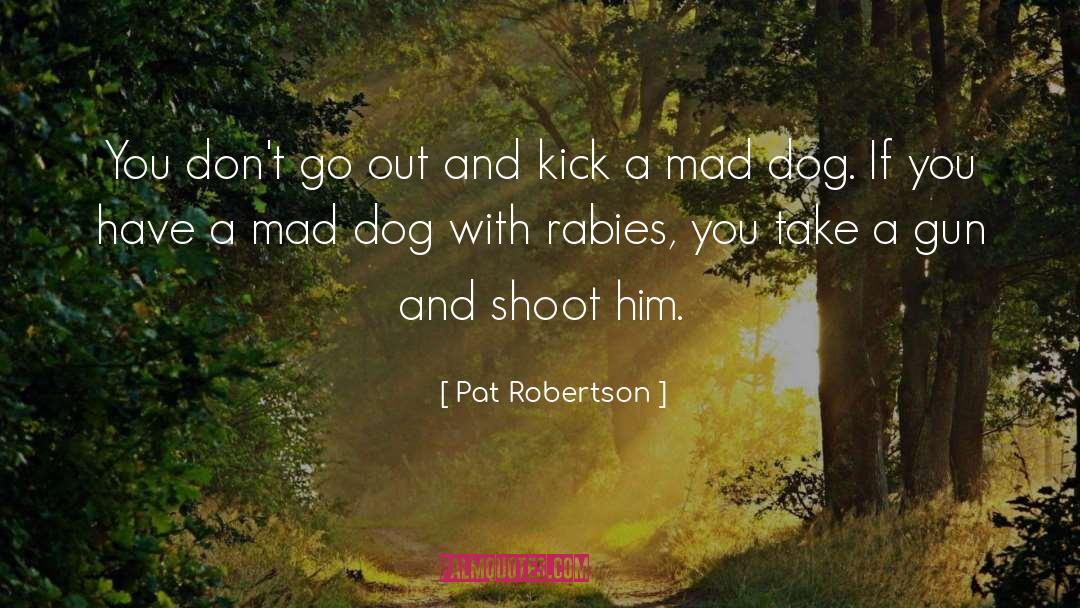 Pat Robertson Quotes: You don't go out and