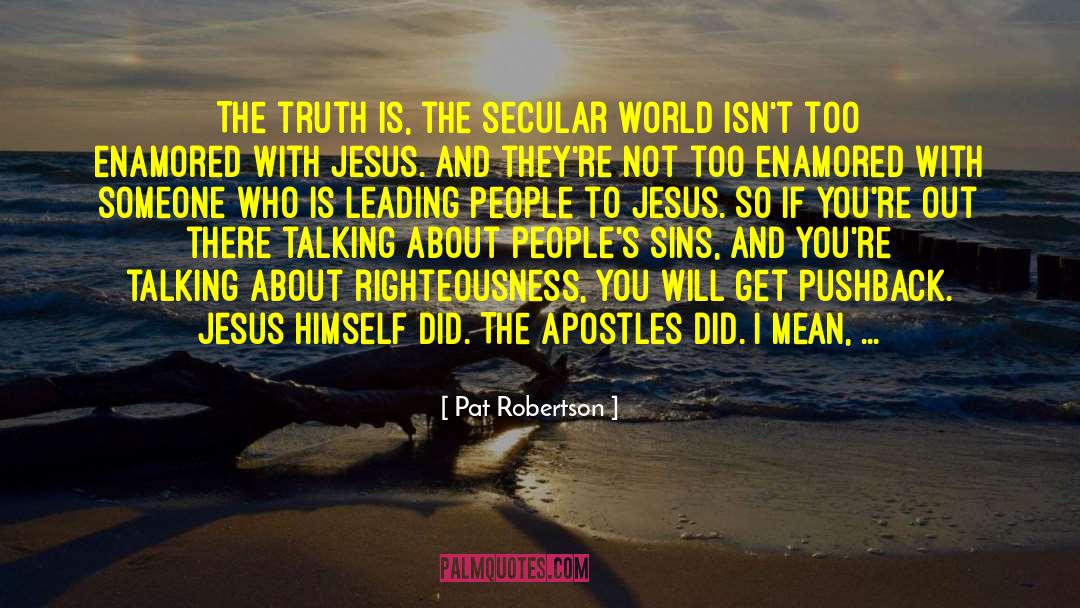 Pat Robertson Quotes: The truth is, the secular