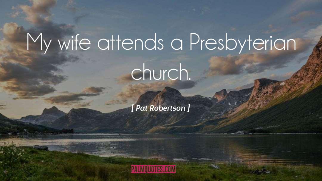 Pat Robertson Quotes: My wife attends a Presbyterian