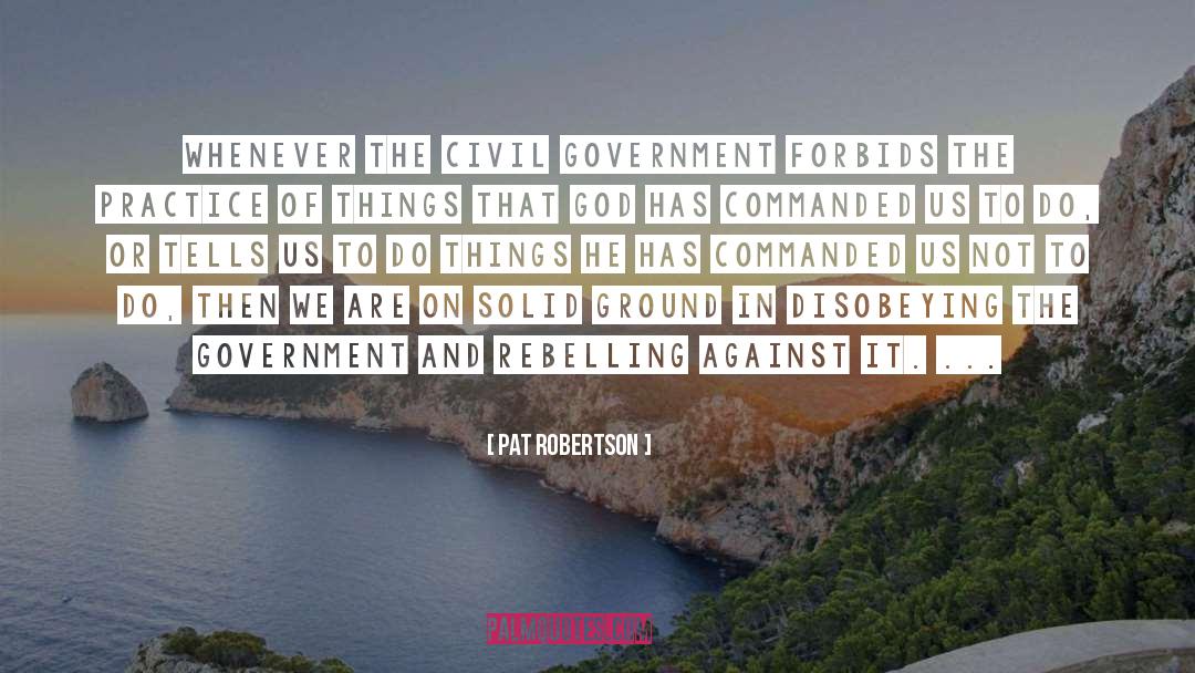 Pat Robertson Quotes: Whenever the civil government forbids