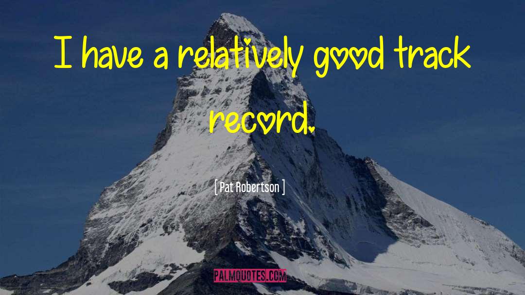 Pat Robertson Quotes: I have a relatively good