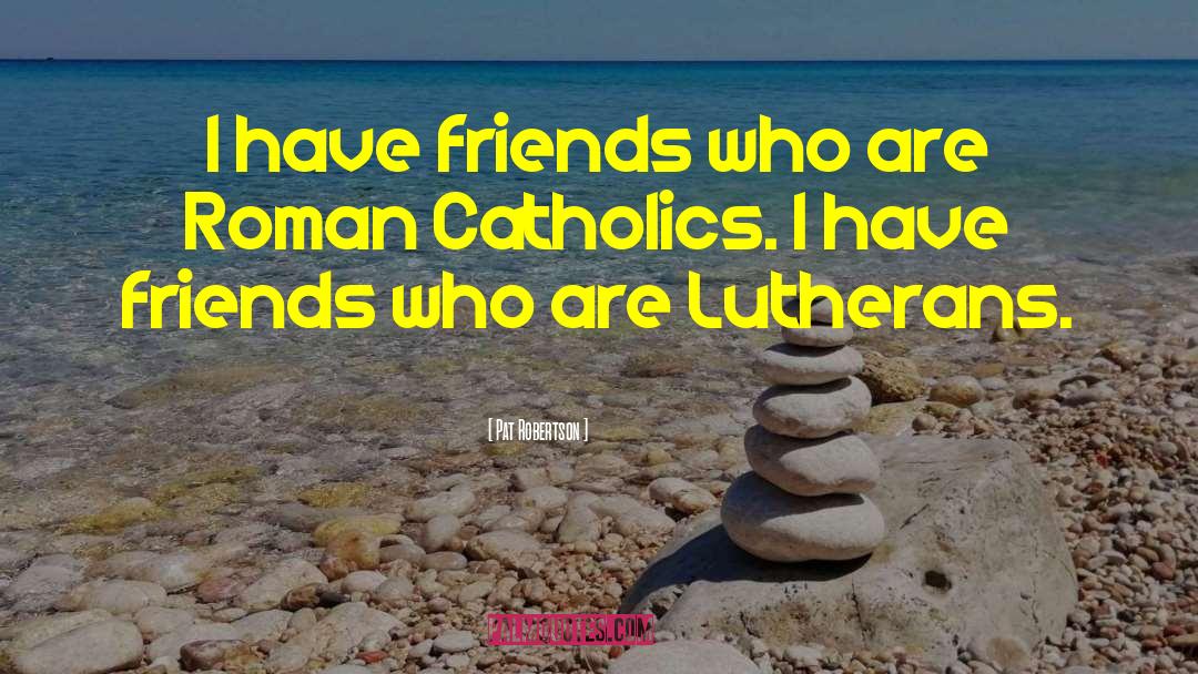 Pat Robertson Quotes: I have friends who are