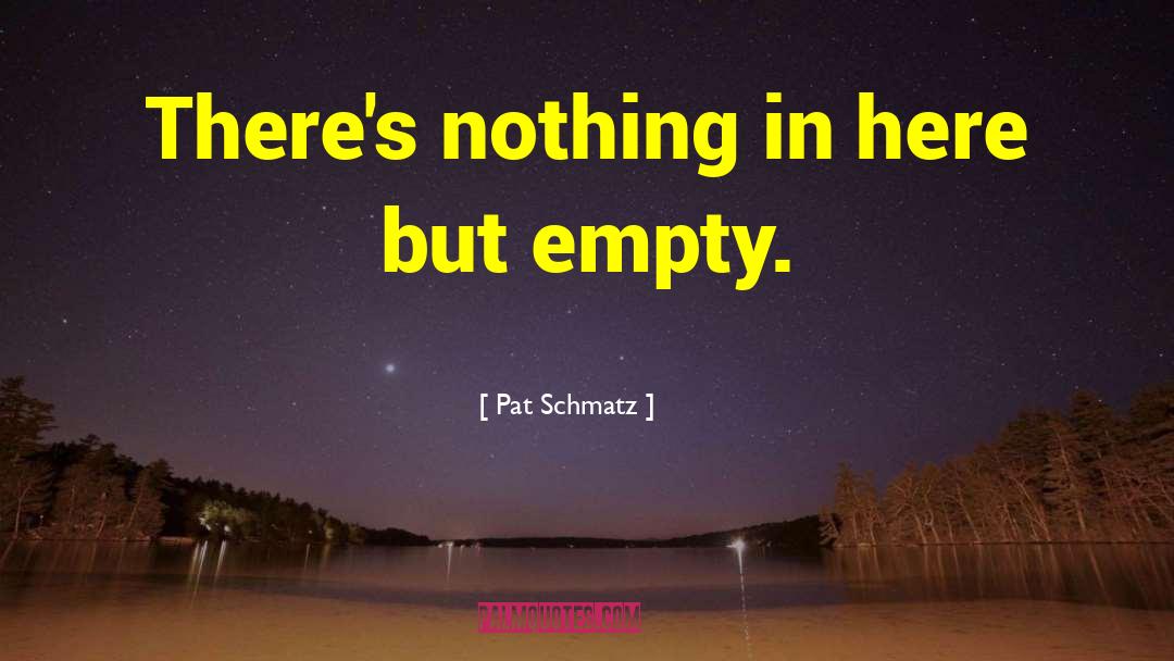 Pat Schmatz Quotes: There's nothing in here but