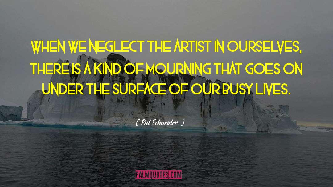 Pat Schneider Quotes: When we neglect the artist
