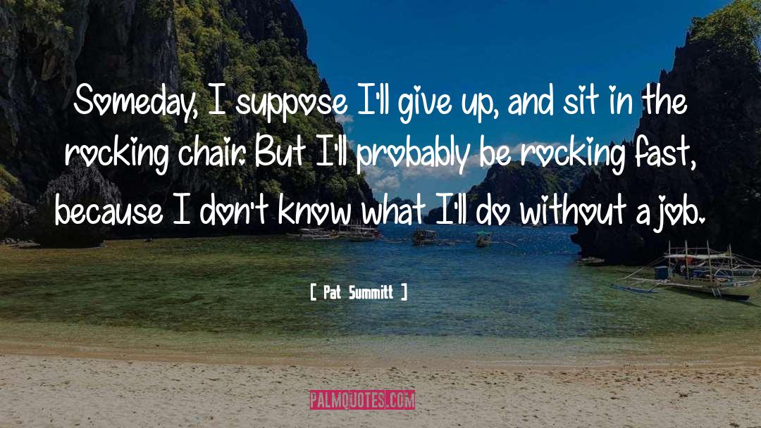 Pat Summitt Quotes: Someday, I suppose I'll give