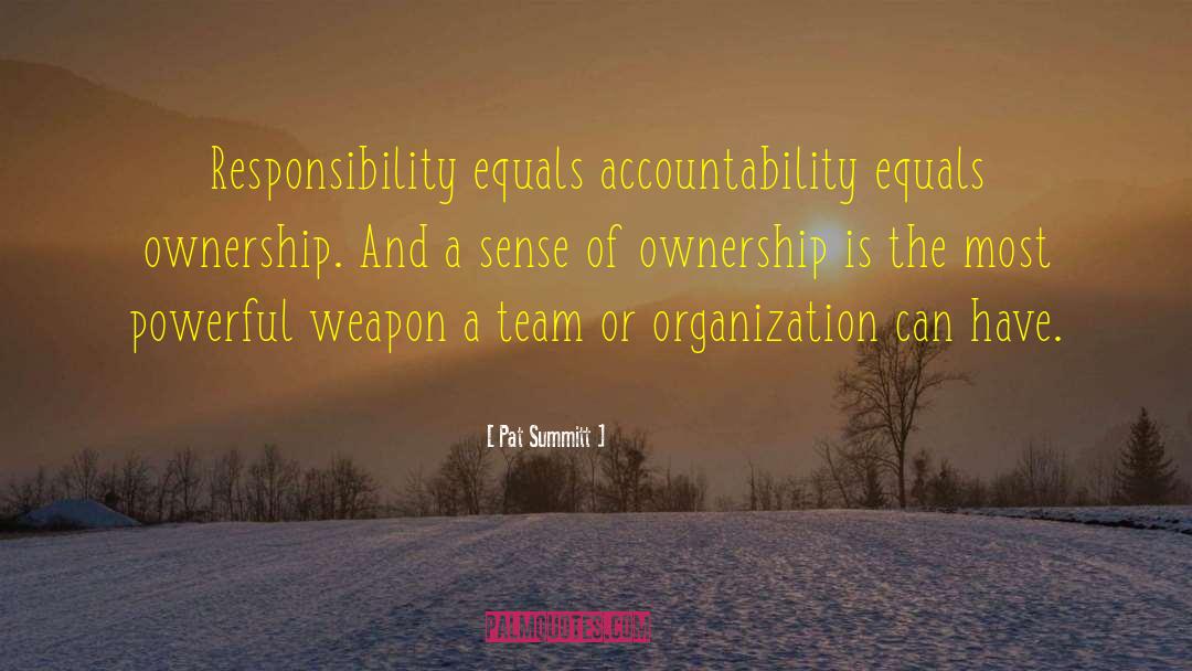 Pat Summitt Quotes: Responsibility equals accountability equals ownership.